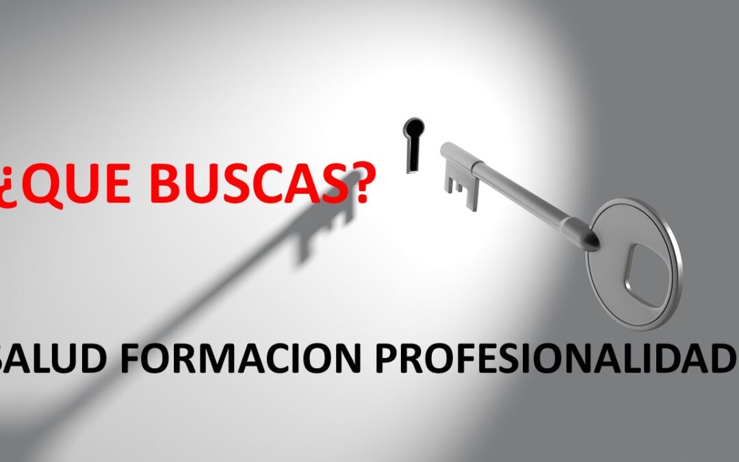 ¿QUE BUSCAS? SALUD – FORMACIÓN – PROFESIONALIDAD